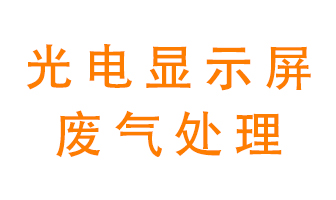 光電顯示屏行業(yè)生產(chǎn)時(shí)產(chǎn)生的廢氣該如何處理？